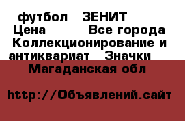 1.1) футбол : ЗЕНИТ № 10 › Цена ­ 499 - Все города Коллекционирование и антиквариат » Значки   . Магаданская обл.